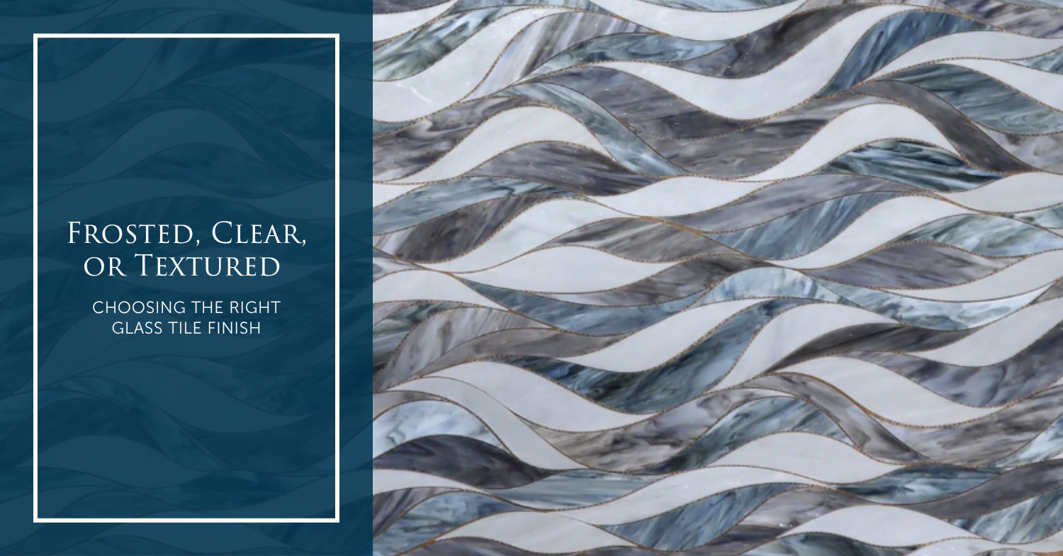 Frosted, Clear, or Textured? Choosing the Right Glass Tile Finish